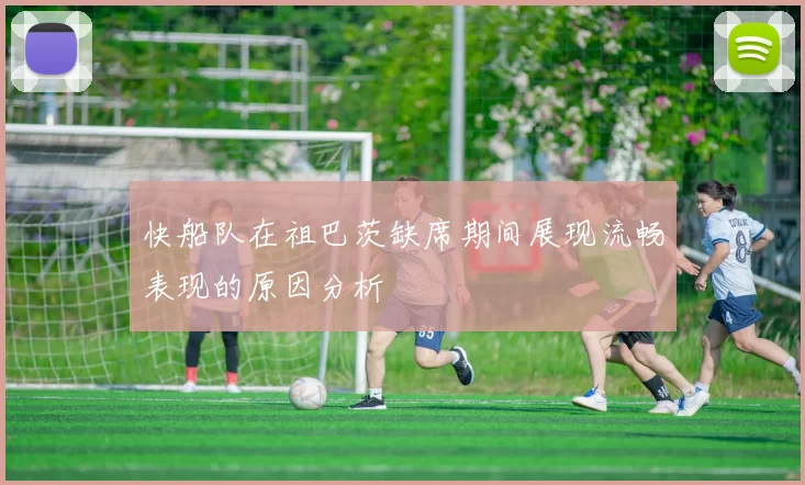 快船队在祖巴茨缺席期间展现流畅表现的原因分析