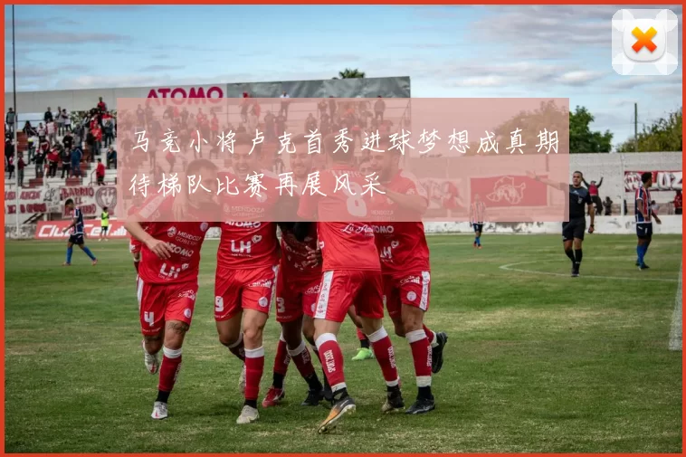 马竞小将卢克首秀进球梦想成真期待梯队比赛再展风采